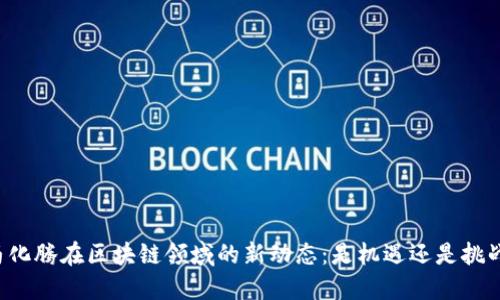马化腾在区块链领域的新动态：是机遇还是挑战？