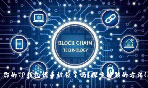 “你的TP钱包代币被锁了吗？探索解锁的方法！”