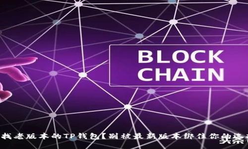 寻找老版本的TP钱包？别被最新版本绑住你的选择！