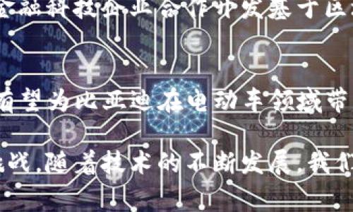 关于比亚迪和区块链的最新消息，您可能会感兴趣的是这家汽车制造商如何运用区块链技术改进其业务流程、提升供应链的透明度，以及在电动车领域实现创新。

近年来，随着区块链技术的发展，各行各业都在积极探索其潜在应用。比亚迪作为中国最大的电动车制造商之一，充分认识到这一技术的重要性，并计划将其应用于多个层面。

区块链如何影响比亚迪的业务
比亚迪投资于区块链技术，以提高其供应链管理的透明度和效率。通过区块链，所有参与者都能够实时跟踪产品的生产和运输过程，确保每个环节都是可信的。这种透明度不仅有助于防止假冒伪劣产品的流通，还能够增强消费者对品牌的信任。

区块链在电动车上的潜在应用
在电动车领域，区块链技术可以被用于记录电池的生产和使用信息。这些数据对电池的回收和再利用至关重要。比亚迪可以利用区块链追踪电池的生命周期，从而有助于减少环境影响，实现可持续发展。

与其他企业的合作与探索
比亚迪并不孤单，它与全球多个领先的区块链公司和技术开发公司合作，推动区块链技术的发展。例如，与金融科技企业合作开发基于区块链的融资平台，以便更有效地管理资金流动，为电动车产业提供更稳定的资金支持。

未来展望
未来，比亚迪将继续探索更多区块链的应用场景，包括智能合约和去中心化金融（DeFi）。这些技术的结合，有望为比亚迪在电动车领域带来更多创新，提升其市场竞争力。

总之，比亚迪在不断尝试将区块链技术融入其业务，目的是寻求更高的透明度和效率，以应对未来市场的挑战。随着技术的不断发展，我们可以期待比亚迪将在这一领域带来更多令人兴奋的变化。