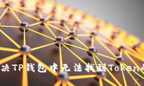如何解决TP钱包中无法找到Token的问题？