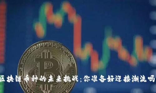 区块链币种的未来挑战：你准备好迎接潮流吗？