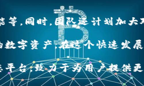 中本聪（Satoshi Nakamoto）是比特币的创造者，但与TP钱包（TokenPocket）并没有直接的关系。TP钱包是一个多链钱包，支持多种数字资产的存储和管理。为了更好地了解TP钱包的创建过程，我们可以探讨其背后的团队、技术和市场需求。以下是一个关于TP钱包的概述：

TP钱包的起源与发展
TP钱包的开发团队由一群区块链和数字货币爱好者组成，他们意识到了数字资产的安全存储和便捷管理的重要性。在比特币和以太坊等数字货币快速发展之后，越来越多的用户需要一种简单、实用的方式来管理自己的数字资产。这激发了TP钱包的诞生。

技术架构与创新
TP钱包的技术架构基于区块链技术，除了支持比特币和以太坊，还兼容多种主流区块链，如EOS、TRON、Polygon等。这样的多链支持使得用户可以在一个平台上管理多种数字资产，避免了频繁切换不同钱包的麻烦。

在技术创新方面，TP钱包采用了去中心化存储方式，确保用户的私钥和资产安全。团队还在钱包中加入了DApp浏览器，使得用户可以方便地访问各种去中心化应用，拓展了钱包的功能性。

用户体验的
TP钱包团队始终把用户体验放在第一位。在设计界面时，他们充分考虑了用户的使用习惯，力求简单明了，同时加入了一些实用功能，比如一键备份、一键恢复等。这些设计不仅降低了新手用户的使用门槛，也让老用户可以更高效地管理资产。

市场需求推动下的成长
随着区块链技术的普及，数字资产的投资人群逐渐扩大。很多用户在经历了市场波动和安全事件后，开始重视资产安全问题。这促使TP钱包应运而生，提供了一个安全、高效的数字资产管理工具。

同时，随着DeFi（去中心化金融）和NFT（非同质化代币）等概念的兴起，用户对功能全面、安全性高的钱包需求不断增加，TP钱包正是顺应了这一趋势，迅速获得了市场份额。

社区与生态建设
TP钱包不仅仅是一个产品，更是一个生态系统的中心。通过与各大区块链项目合作，TP钱包努力构建一个健康的数字资产管理环境。团队积极收集用户反馈，不断迭代更新，以满足用户需求。

此外，TP钱包还通过社区活动和线上线下推广，与用户保持紧密联系，增强了用户的参与感和归属感。这种良性的社区氛围，也使得TP钱包在用户中建立了很高的信任度。

未来发展与展望
在未来，TP钱包将继续秉持“安全、便捷、高效”的理念，逐步扩展产品功能，包括支持更多链上的资产、拓展DeFi和NFT的功能等。同时，团队还计划加大对安全技术的投入，确保用户的资产在任何时候都能得到妥善保护。

随着全球范围内对数字货币的接受度不断提高，TP钱包将为用户提供更加优质的服务，帮助他们更好地管理和增长自己的数字资产。在这个快速发展的领域，TP钱包无疑会成为越来越多用户的首选。

通过以上各个方面的探讨，我们可以看到TP钱包不仅是一个简单的数字资产管理工具，它更是一个集合了多种功能的生态平台，致力于为用户提供更好的体验和安全保障。这样的背景和框架，为TP钱包的创建和未来发展提供了广阔的空间和可能性。