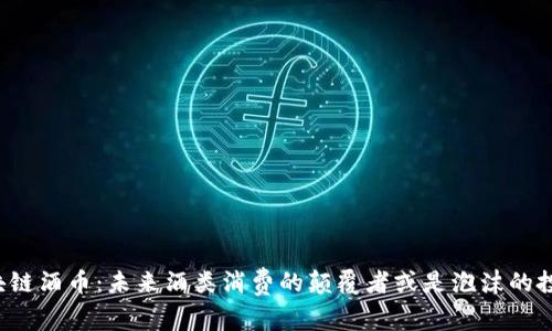 区块链酒币：未来酒类消费的颠覆者或是泡沫的投影？