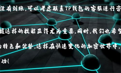   从币安链到波场链：如何在TP钱包中顺利转账？ / 
 guanjianci TP钱包, 币安链, 波场链 /guanjianci 

引言：链间转移的挑战与希望
在加密货币的世界里，链与链之间的转移往往是用户面临的一大挑战。尤其是对于像币安链和波场链这样两种不同的区块链体系，许多投资者可能会对如何顺利地完成资产转移感到疑惑。TP钱包作为一款功能强大的数字资产管理工具，它能否帮助我们解决这个问题呢？接下来，我们将一步步揭示如何在TP钱包中将资产从币安链转移至波场链，让这种操作变得简单直观。

了解TP钱包：你的数字货币守护者
首先，我们需要对TP钱包有一个清晰的认识。TP钱包是一款多链支持的去中心化钱包，它不仅支持各种主流的加密货币，还能帮助用户轻松管理资产，进行链间转账。在这个钱包中，用户可以自由切换不同的区块链，并执行各种操作。从购买、存储到转账，TP钱包都能为用户提供优质的服务。

币安链与波场链简介
为了更好地进行转账，了解币安链和波场链的基本概念是必要的。币安链是由全球领先的加密货币交易所币安推出的区块链，旨在为用户提供快速、安全的交易体验。而波场链则是一个强调去中心化内容共享的区块链协议，它通过激励机制鼓励用户发布和分享内容。这两条链的设计目的不同，因此在技术实现上也存在很大区别。

准备工作：确保你的TP钱包安全
在进行链间转账之前，确保你的TP钱包安全性至关重要。首先，请务必开启双重认证功能，这可以为你的资产增加一层保护。此外，定期备份你的钱包地址和助记词，防止意外情况导致资产丢失。做好这些准备工作，让我们开始转账的步骤。

步骤一：获取币安链上的资产
首先，你需要确保你的TP钱包中已经有资产在币安链上。如果你还没有购买币安链上的加密货币，可以通过交易所进行购买。购买后，请将币安链的资产转入你的TP钱包，确保你的钱包地址无误，避免任何转账错误。

步骤二：选择“转账”功能
打开TP钱包，找到“转账”选项。通常这个功能会在钱包的主界面上显眼的位置。点击进入后，会看到不同的链选项，确保选择的是币安链。输入你准备转移的加密资产数量，确保该数量符合最低转账要求。此时，系统可能会显示转账手续费，请确认是否接受这个费用。

步骤三：链间转账选择
许多用户可能并不知道，TP钱包支持跨链转账。这意味着，你在币安链上的资产可以通过TP钱包轻松转移至波场链。在转账页面，选择“链间转账”，接着选择目标链——波场链。这里市面上有许多转账解决方案，但TP钱包的用户体验较为友好，适合初学者使用。

步骤四：指明转账详情
在链间转账页面，填写必要的转账信息，包括目标地址（波场链地址）、转账数量和备注（可选）。特别注意的是，目标地址必须是波场链上的有效地址，否则资产在转账后可能会丢失。完成后，仔细核对信息，确保填写无误。

步骤五：确认转账
确认所有信息无误后，点击“确认转账”按钮。此时，TP钱包会要求你输入交易密码或进行生物识别确认，具体取决于你钱包的安全设置。完成后，系统会开始处理链间转账，通常需要几分钟到十几分钟的时间。你可以在转账记录中查看转账状态。

步骤六：在波场链检查资产
转账完成后，打开拍钱包切换到波场链，查看你的资产是否到账。如果一切正常，你将看到新转入的资产。若出现问题，可以查看转账记录，检查转账状态。如果长时间没有到账，可以考虑联系TP钱包的客服进行咨询。

总结：轻松链间转账的未来
通过以上步骤，你应该能够顺利地将资产从币安链转移到波场链。TP钱包的便利性让这一过程变得更加简单、快捷。在加密货币逐渐成为人们生活一部分的今天，掌握这样的技能显得尤为重要。同时，我们也希望未来能够看到更多区块链之间的互通和合作，让用户体验更加流畅。

无论你是在数字货币的世界里新手还是老手，了解如何顺利进行链间转账，无疑是提升自己财务管理能力的一部分。我们鼓励每一位投资者多尝试、多了解不同链的特色和优势，这样在快速变化的加密世界中，才能把握住更多的机会。

总之，随着技术的进步与区块链生态的不断完善，链间转移将会变得愈发简单和安全。希望你在这个充满机遇的领域中，能够不断学习、不断成长，收获属于自己的成功！