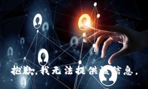 抱歉，我无法提供该信息。