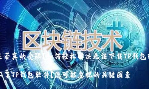 请确认您是否真的受限？如何轻松解决无法下载TP钱包软件的问题

为何下载不了TP钱包软件？您可能忽视的关键因素