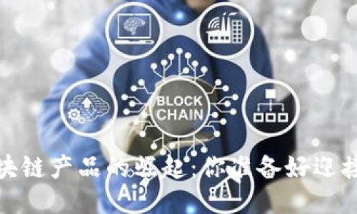 2021年区块链产品的崛起：你准备好迎接未来了吗？