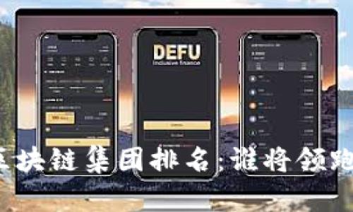 全球区块链集团排名：谁将领跑未来？