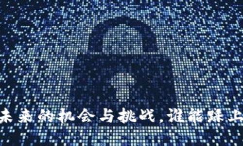 : 区块链：未来的机会与挑战，谁能踩上这趟列车？