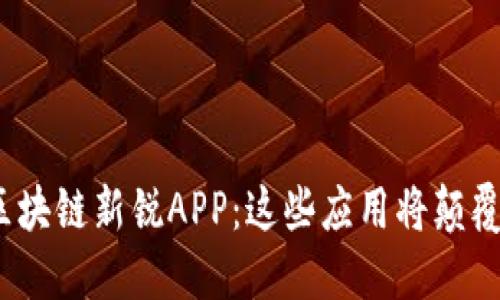 探寻2021年区块链新锐APP：这些应用将颠覆你的数字生活
