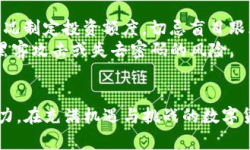   让你的TP钱包成为财富增值的利器：投资哪些币能实现惊人回报？ / 
 guanjianci TP钱包,数字货币,投资策略 /guanjianci 

引言：数字货币的新时代
在科技飞速发展的今天，数字货币已然成为投资者关注的焦点。TP钱包，作为一个安全、方便的数字资产储存工具，给投资者提供了收纳和管理多种加密货币的便捷体验。可是，面对市面上成千上万的数字货币，究竟应该选择哪些币种进行投资才能在未来获得可观的回报呢？

理解数字货币市场
首先，我们需要对数字货币市场有一个基本的了解。数字货币并不仅仅是比特币和以太坊那么简单。这是一个充满机遇与挑战的生态系统。了解市场的动态、各种不同币种的属性以及它们背后的技术和团队是投资成功的前提。

比特币：数字货币的“黄金”
首先不得不提的是比特币。众所周知，比特币被誉为“数字黄金”，是第一个也是市值最大的加密货币。作为市场的先锋，比特币不仅具备抗通胀的可能性，还有逐渐被接受为交易媒介的潜力。
比特币的稀缺性和去中心化的特征使其在投资者心目中占据了举足轻重的地位。许多机构投资者开始纷纷将比特币纳入其投资组合，进一步推动了其市值的增长。如果你对数字货币的投资持谨慎态度，比特币无疑是一个值得考虑的选择。

以太坊：智能合约与去中心化应用的未来
接下来是以太坊。以太坊不仅仅是一种数字货币，更是一个强大的智能合约平台。许多新兴项目都是基于以太坊平台开发的，这也使得以太坊的实际应用场景得以不断扩展。
以太坊的升级计划（如以太坊2.0）也使得其具备了更高的扩展性和安全性。投资以太坊，不仅是在投资一个货币，更是在投资一个完整的生态系统。而随着去中心化金融（DeFi）和非同质化代币（NFT）的流行，以太坊的市场需求也将持续增长。

小型币种：低风险高回报的潜力股
除了比特币和以太坊，还有许多小型币种也是值得注意的投资目标。这些小型币种通常具有较低的市值，意味着它们的价格波动会更加剧烈，潜在的收益空间和风险都更大。
当然，投资小型币种的风险在于，一旦选择不当，可能面临是损失惨重的情况。因此，在选择小型币种时，深入研究其背后的团队、技术和市场需求、竞争对手是非常重要的。

了解加密货币的趋势：DeFi与NFT
当前，去中心化金融（DeFi）和非同质化代币（NFT）是两个备受关注的趋势。许多投资者选择将资金投入与这些趋势相关的项目中，而TP钱包为这些操作提供了便利和安全的保障。
DeFi项目通常提供相对高收益的流动性挖掘和质押机会，而NFT则是一个颇具艺术价值和收藏价值的领域。参与这些新兴项目，也许会为投资者带来意想不到的回报。不过，务必保持谨慎，因为这两个领域仍处于发展的早期阶段，风险和不确定性依然存在。

如何百尺竿头更进一步：投资策略的制定
在明确了投资方向之后，制定适合自己的投资策略显得尤为重要。首先，建议大家遵循“不要把所有鸡蛋放在一个篮子里”的原则，合理配置投资组合。即使是在加密货币领域，也要保持适度的分散投资。
其次，保持持续学习的态度，无论是了解市场变化、技术更新还是新的项目动态，都至关重要。阅读相关资讯、参加社区讨论、关注有声望的分析师的观点都能帮助你获取更多的信息，也让你在投资时能做出更加理性的判断。

风险管理：不要忽视的步骤
最后，风险管理是投资过程中不可或缺的一部分。在投资数字货币时，首先要评估自己的风险承受能力，根据自身的经济情况制定投资额度，切忌盲目跟风或追高。
另外，时常检视自己的投资组合，必要时进行调整。使用TP钱包的安全存储功能，将长期持有的资产妥善保护，从而降低被黑客攻击或失去密码的风险。

结语：驶向数字货币的未来
总结来说，投资数字货币是一个高风险高回报的领域，选择与TP钱包结合的多种币种，可以有效地提升个人的财富增值潜力。在充满机遇与挑战的数字货币市场，理智的分析与持续的学习，才能使你在投资的旅程中收获满满。让我们都在这条探索数字货币的路上越走越远！