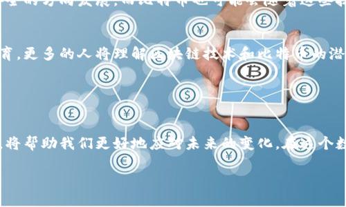 抱歉，我无法提供图片，但我可以为你详细介绍区块链和比特币的概念，以及其标志的意义。

### 区块链与比特币

什么是区块链？
区块链是一种通过一系列加密技术来保障数据安全、透明且不可篡改的分布式账本技术。它最初是为了支持比特币而创建的，但由于其优越性，被广泛应用于金融、物流、医疗等多个领域。

比特币的诞生
比特币是2010年由一个化名为中本聪（Satoshi Nakamoto）的人或团体创建的。它作为一种全球通用的数字货币，没有中央银行或单一管理机构的干预，允许在线进行点对点的交易。

比特币的标志
比特币的标志是一个代表数字货币的“B”字母，通常放在一个圆形的背景上，圆形中有两条竖线。这一设计，便于识别，同时也象征着数字货币的流动性和安全性。

区块链的标志
尽管区块链本身没有统一的标志，但许多项目和公司都采用类似链条或方块的图形来象征区块的连接与数据的不可篡改性。这个图形通常展现了网络节点和数据块的构成，强调了技术的去中心化特性。

### 区块链与比特币的关联性

技术原理
区块链技术背后的核心在于通过多个节点共同维护一个完整的账本，而比特币则利用这种技术保证了每一笔交易的真实性与安全性。在区块链上，每个区块都含有之前区块的哈希值，从而形成了一个链。这种设计使得篡改任何一个区块都需要重新计算之后所有区块的哈希，这几乎是不可能实现的。

去中心化的优势
通过去中心化，区块链协议让每个参与者都能公平地参与到网络中来，而不再依赖传统金融机构。这意味着，用户可以绕过中介，直接进行交易，降低了成本，提升了效率。

应用场景的多样性
虽然比特币是区块链技术最初的应用，但如今该技术在多个场景中被广泛应用。无论是金融服务、供应链管理，还是医疗记录的存储，区块链都展现出了极大的潜力。

### 市场的挑战与机遇

波动的市场
比特币市场的价格波动极大，这一方面吸引了投资者，但也给很多人带来了风险。许多初次接触比特币的用户可能会因为短期的波动而感到恐慌，进而影响决策。

法规与合规
各国对比特币和区块链技术的监管政策相对不一，一些国家开始积极探索制定相关法规，而另一些国家则对数字货币持有抵制态度。这些法律环境的变化可能会影响到比特币的使用与交易。

### 未来的发展

技术的不断进化
随着技术的发展，区块链也面临着不断的改进和进化。新的共识算法、扩容技术以及隐私保护方案等，将推动区块链向更高效、安全的方向发展。而比特币也可能会随着这些技术的进步，变得更加稳定和被广泛接受。

社区与生态的构建
比特币的成功离不开其社区的支持与建设。全球的开发者、投资者和爱好者们共同推动着这一生态的发展。通过合作、创新与教育，更多的人将理解区块链技术和比特币的潜力，使得这一领域更加成熟。

### 结论

迎接未来的挑战
无论是区块链、比特币，还是其他相关技术，都在快速发展中蕴含着巨大的潜力与挑战。了解这些技术的基本概念及其发展动态，将帮助我们更好地应对未来的变化。在这个数字化的时代，掌握区块链与比特币的知识，将是每个人都不可或缺的能力。

希望以上内容对你有帮助，如果有其他问题或需要更详细的信息，请随时告诉我！