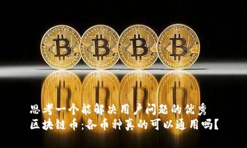 思考一个能解决用户问题的优秀
区块链币：各币种真的可以通用吗？