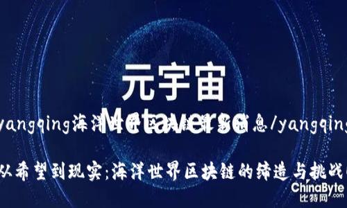 yangqing海洋世界区块链最新消息/yangqing

从希望到现实：海洋世界区块链的缔造与挑战！