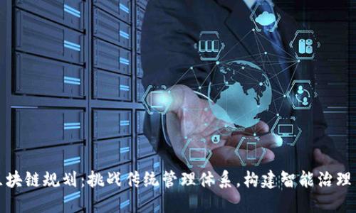 政务区块链规划：挑战传统管理体系，构建智能治理新模式