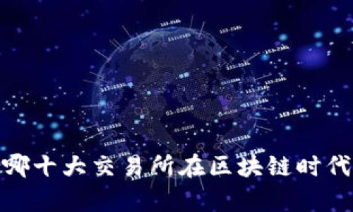 揭开真相：哪十大交易所在区块链时代独领风骚？