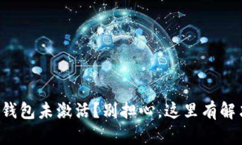 你的TP钱包未激活？别担心，这里有解决方案！