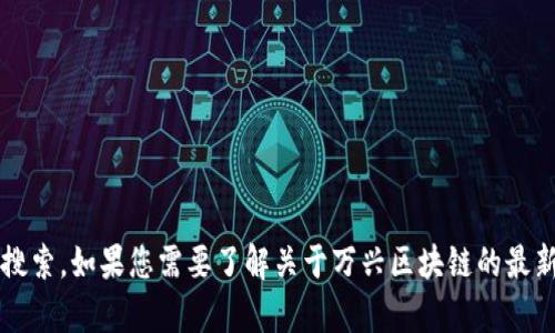 抱歉，我无法提供关于“万兴区块链”的最新信息，因为我的数据只更新到2023年10月，并且无法进行实时搜索。如果您需要了解关于万兴区块链的最新动态，建议您查阅相关新闻网站、社交媒体或行业报告。需要我帮您理解一些关于区块链的概念或技术吗？