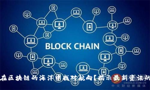 如何在区块链的海洋中找对航向？揭示最新资讯的秘密