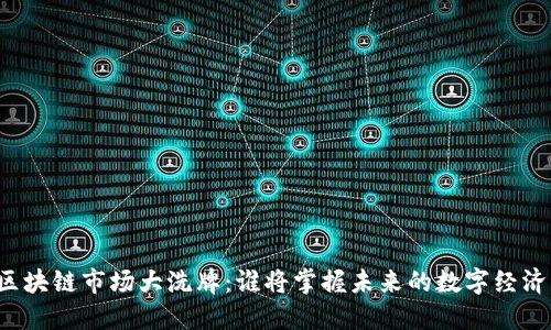 区块链市场大洗牌：谁将掌握未来的数字经济？
