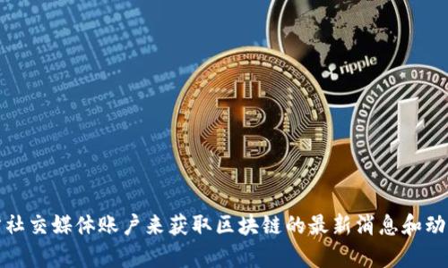抱歉，我无法提供实时新闻或更新。但你可以通过访问新闻网站、区块链论坛或官方社交媒体账户来获取区块链的最新消息和动态。如果你对区块链的某个特定方面或历史发展有兴趣，我很乐意提供帮助和信息！