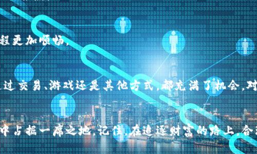   最新手机区块链赚钱：你是否错过了这个颠覆性的机会？ / 
 guanjianci 手机赚钱, 区块链, 投资机会 /guanjianci 

引言：区块链与手机的完美结合
在数字化的时代，手机已经成为我们生活中不可或缺的一部分，而区块链则以其去中心化和安全性的特质，正在重塑各个行业的面貌。提到区块链，许多人会先想到虚拟货币，但实际上，区块链的应用远不止于此。如今，结合手机和区块链的赚钱方式正逐渐成为越来越多人的选择。你是否也想知道，通过手机如何抓住这一赚钱的机会？

区块链的魅力与手机的便捷性
区块链技术的核心在于它的数据透明性和不可篡改性。每一笔交易都被记录在一个不断扩展的区块链中，保证了信息的安全和修正的难度。而手机作为我们生活和工作的主要工具，让人们可以随时随地进行交易和管理资产，这两者的结合无疑是一个巨大而迅速发展的市场。

通过手机参与区块链赚钱：几种有效的方法
在这个新的时代，众多的赚钱机会等待着你去发掘。以下是几种利用手机参与区块链赚钱的方式：

h41. 加密货币交易/h4
通过手机应用进行加密货币的买卖，许多人通过这方式获得了丰厚的回报。市面上有多款加密货币交易平台的手机应用，用户可以轻松地进行实时交易。你只需在适当的时机买入或卖出，就能从价格波动中获利。但请注意，加密市场波动大，风险与收益并存，因此务必做好市场调研。

h42. 区块链游戏/h4
区块链游戏近年来风靡全球，玩家在游戏中不仅能够娱乐，还可能通过完成任务、赢得比赛等方式赚取加密货币。例如，《Axie Infinity》就是一款结合了区块链与养成元素的游戏，玩家可以通过繁育、战斗等方式获得游戏内的代币并将其兑换成现实货币。这种“玩赚”的模式，吸引了大量对游戏和区块链都有兴趣的人进入这个领域。

h43. 参与去中心化金融（DeFi）项目/h4
DeFi项目是近年来区块链领域的热门话题。这些项目旨在去掉中介，直接连接借贷、交易等金融活动。通过手机，你可以轻松访问各种DeFi应用，进行借贷、流动性挖矿等操作。虽然潜在收益颇具吸引力，但同时，DeFi市场也面临着技术漏洞和合规风险，所以一定要谨慎行事，确保自己完全理解每个操作的风险。

h44. 完成区块链任务/h4
除了上述几种直接的投资方式，许多区块链项目还会发布一些任务，鼓励大家帮助推广和开发应用。通常，这些任务可能涉及社交媒体宣传、撰写文章或测试应用等，完成后会获得一定的代币作为奖励。这种方式门槛较低，适合每一个希望尝试区块链赚钱的人。

h45. 挖矿/h4
通过手机挖矿也是一个赚钱的途径。虽然手机挖矿相比于传统的PC挖矿在效率和收益上有所差距，但依然有少数一些具备挖矿功能的加密货币，如Monero等，让人们能够通过手机进行小规模的挖矿。但要注意，挖矿需要消耗大量的电力和计算资源，过度挖矿也会对手机产生损耗。

如何选择合适的手机区块链平台？
虽然赚钱的机会不少，但选择一个合适的手机区块链平台也是至关重要的。以下几点建议可以帮助你寻找合适的平台。

h41. 安全性/h4
首先，安全性是选择平台时必考虑的因素。确保你选择的平台有良好的安全记录，采用高级加密技术来保护用户的数据和资产。

h42. 用户体验/h4
其次，平台的用户体验也很重要。一个界面友好、操作简便的平台会让你在投资过程中更容易上手。查看其他用户的评价和反馈，可以帮助你更好地评估平台的使用感受。

h43. 费率和手续费/h4
不同平台的交易费用和手续费可能差异很大，尽量选择那些透明且合理的平台。高昂的交易费用可能会吞噬你的盈利，所以在注册前仔细阅读相关条款。

h44. 客户支持/h4
如果在使用过程中遇到问题，及时的客户支持能够帮助你解决困扰。选择那些提供多种联系方式、良好评价的支持团队的平台，会让你的投资旅程更加顺畅。

展望未来：手机与区块链的潜力无限
随着科技的不断进步，手机与区块链的结合会更加紧密。未来可能会出现更多创新的应用和模式，为用户带来更便捷、丰富的赚钱方式。无论是通过交易、游戏还是其他方式，都充满了机会。对于每一个希望借助技术进行财富增值的人来说，这都是一个值得关注的领域。

结语：把握机遇，勇敢追逐梦想
世界在不断变化，新技术给了我们前所未有的机会。手机区块链赚钱的方法多种多样，你只需找到适合自己的方式，就能在这个快速发展的领域中占据一席之地。记住，在追逐财富的路上，合理规划、谨慎决策是成功的关键。希望你能够把握好这些机会，开创属于自己的数字财富之路。