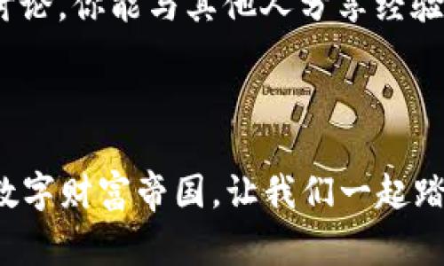 区块链牧场：构建属于你的数字财富帝国  
区块链, 产币, 牧场/guanjianci  

引言：数字时代的金矿  
在当前这个数字化飞速发展的时代，许多人都在寻找能够实现财富增值的新方式。区块链技术的崛起让这个梦想变得更加触手可及。想象一下，自己拥有一个“区块链牧场”，在这个虚拟的空间里，不仅能培育数字资产，还能通过创造和管理虚拟项目实现盈利。这不仅仅是一个概念，而是新时代的实际机会。接下来，我们将逐步探讨如何在区块链的世界中，开辟属于自己的“牧场”，产出可观的“数字币”。  

什么是区块链牧场？  
简单来说，区块链牧场是一种基于区块链技术的资产管理和增值方式。它不仅包括数字货币的投资和交易，还涵盖了智能合约、去中心化金融（DeFi）、非同质化代币（NFT）等多种形式。区块链牧场的核心在于如何有效地利用这些工具来创造价值。就好比在传统农场培植作物一样，区块链牧场需要知识、技巧及一颗勇敢的心去探索未知领域。  

打造你的区块链牧场  
### 选择合适的区块链平台  
在创建区块链牧场的第一步，你需要选择一个适合的平台。不同的区块链平台各有优势。例如，以太坊以其智能合约功能而闻名，而币安智能链则在交易速度和成本上相对更具优势。选择时，你需要考虑自己的需求，比如交易的频繁程度、对安全性的要求等。  

### 学习和理解基本知识  
如同任何事业，基础知识的积累是成功的关键。在区块链领域，理解交易流程、代币经济、挖矿机制等是极其重要的。可以通过线上课程、专业书籍或者社区讨论来加深理解。同时，关注行业动态，不断更新自己的知识储备。  

资产管理与增值策略  
### 投资数字货币  
在你的区块链牧场中，投资数字货币是最直接的方式。研究并选择你认为有潜力的数字货币进行投资，注意市场波动，并及时调整策略。此外，了解技术分析和基本面分析会帮助你做出更加明智的投资决策。  

### 开发智能合约  
智能合约是区块链技术的重要组成部分，能够自动执行合约条款，并大幅度降低信任成本。在你的牧场中，设计自己的智能合约不仅可以帮你管理资产，还能创造额外的收益，例如参与去中心化金融项目，提供流动性、借贷或者发布自己的代币。  

### 探索NFT市场  
非同质化代币（NFT）成为了近年来的热门话题，你可以在区块链牧场中设计并发布独特的数字艺术作品、音乐或其他任何形式的创作，从而获得收益。关注市场趋势与用户需求，将自己的创意与技术结合起来，一定能够收获丰厚的回报。  

风险管理与可持续发展  
在追求财富的同时，风险管理显得尤为重要。区块链市场的价格波动性较大，因此制定合理的风险控制策略尤为重要。设定止损点、分散投资等都是有效降低风险的方式。此外，维护良好的心理状态也是应对市场波动的重要保障，切勿因短期的波动而影响你的决策。  

建立社群与人脉网络  
区块链不仅仅是技术的堆砌，更多的是人与人之间的关系与信任。在这个行业中，建立一个专业的社群，能够为你提供大量的资源和信息。在行业会议、线上社区、社交媒体平台中积极参与讨论，你能与其他人分享经验、获得建议，并找到潜在的合作伙伴。  

结语：拥抱未来的变化  
在未来的岁月里，区块链技术将会愈发深入我们的生活，它不仅是财富的象征，更是个人价值与创造力的体现。创建自己的区块链牧场，将是一个充满挑战与机遇的旅程。
通过不断学习、探索不同的策略、建立人际关系，实现个人梦想与目标，将会让这个旅程充满意义。无论是投资数字货币，开发智能合约，还是开拓NFT市场，终究是为了打造一个属于自己的数字财富帝国。让我们一起踏上这段激动人心的旅程，去创造属于我们的财富与未来。