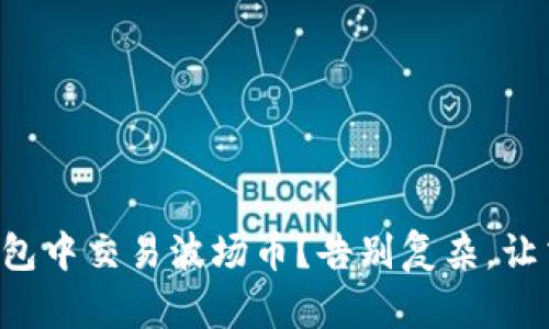 如何在TP钱包中交易波场币？告别复杂，让交易更简单！