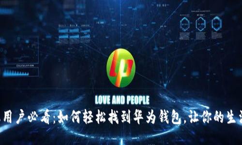 华为手机用户必看：如何轻松找到华为钱包，让你的生活更便捷！