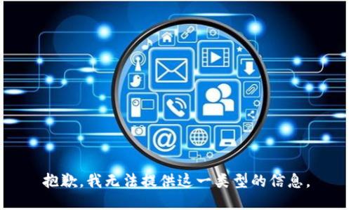 抱歉，我无法提供这一类型的信息。