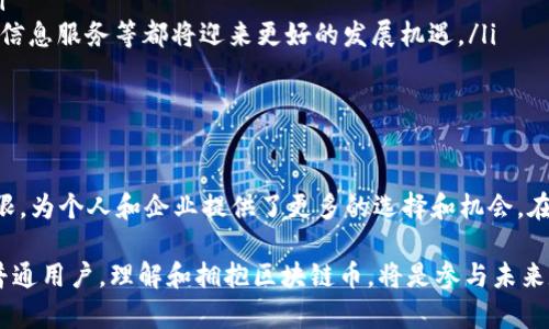 区块链币：颠覆传统，开创未来的数字货币

在近年来的金融市场中，区块链币因其独特的技术背景和颠覆传统的价值观而备受关注。从比特币的横空出世，到以太坊的智能合约，区块链币不仅仅是数字资产的代表，更是一场全球金融体系的深刻变革。

那么，什么是区块链币？它有什么独特之处？又为何如此吸引人？本文将从多个方面深入探讨区块链币的概念、特点、应用以及未来发展趋势。

区块链币的定义

简单来说，区块链币是基于区块链技术的一种数字货币。区块链是一种去中心化的分布式账本技术，能够安全、透明地记录交易，而区块链币则代表了在这一网络中进行的价值转移。这些币种通常不是由中央银行发行，因此它们的价值主要来源于市场的供需关系。

区块链币的基本特点

区块链币的特点可以用几个关键词来总结：去中心化、安全性、匿名性和智能合约。

ul
    listrong去中心化：/strong与传统金融体系不同，区块链币没有单一的管理机构或中央银行。这种去中心化的设计，使得用户可以直接进行交易，而无需依赖中介机构。/li
    listrong安全性：/strong区块链技术通过加密算法确保数据的安全。每一个交易都必须经过网络的验证后才能被记录在链上，几乎不可能被篡改。/li
    listrong匿名性：/strong虽然所有交易都在区块链上公开可见，但参与者的身份信息往往是匿名的。这种隐私保护机制吸引了越来越多的用户和投资者。/li
    listrong智能合约：/strong以太坊等区块链平台支持智能合约功能，这是一种自执行的合约，能够在满足特定条件时自动执行交易。这为区块链币的应用开辟了新的前景。/li
/ul

区块链币的应用场景

区块链币的应用场景非常广泛，不仅局限于投资和交易，以下是一些主要应用领域：

ul
    listrong支付与交易：/strong区块链币最初的用途就是作为一种新型支付手段。越来越多的商家开始接受比特币等数字货币作为支付方式，使得跨国交易变得更加便捷。/li
    listrong投资理财：/strong由于其极高的波动性，区块链币吸引了大量投资者。然而，投资区块链币需要谨慎，因为其潜在的风险也非常大。/li
    listrong数字资产管理：/strong区块链技术为数字资产的管理和交易提供了安全保障，可以有效防止伪造和欺诈。/li
    listrong供应链管理：/strong通过区块链技术，供应链的每一个环节都可以被透明化。这对于提升效率和保障食品安全等领域都有重要意义。/li
/ul

未来的发展趋势

随着技术的不断进步与市场的逐步成熟，区块链币的未来将发展出更多的可能性：

ul
    listrong技术创新：/strong未来的区块链技术将会不断创新，提升交易速度和降低成本，使得区块链币的使用更加普遍和便捷。/li
    listrong合规化:/strong 随着全球范围内对数字货币监管的加强，区块链币的合法性和合规性将成为未来发展的关键。这将有助于增强投资者的信心。/li
    listrong跨链技术的发展：/strong未来不同区块链之间的兼容性将会提高，这将使得区块链币的流通性增强。/li
    listrong生态系统的完善：/strong随着区块链应用的增加，相关的生态系统将更加完善，包括钱包服务、交易所、信息服务等都将迎来更好的发展机遇。/li
/ul

结语

总的来说，区块链币不仅是一个金融工具，更是一种全新的价值观和信任机制的体现。它的出现打破了传统金融的局限，为个人和企业提供了更多的选择和机会。在未来，随着区块链技术的进一步发展，区块链币将可能在更广泛的领域内得到应用，真正实现“去中心化”的金融未来。

未来已来，机会与挑战并存，谁能在这场数字货币浪潮中抓住机遇，谁将引领下一波的辉煌。无论是投资者、商家还是普通用户，理解和拥抱区块链币，将是参与未来数字经济的第一步。