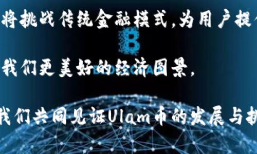   为什么Ulam币是区块链未来的关键？挑战现有金融体系！ / 
 guanjianci Ulam币, 区块链, 加密货币 /guanjianci 

引言：进入Ulam币的世界
在最近的数字经济中，Ulam币的崛起让许多人开始重新思考未来金融的形态。与传统的货币体系相比，Ulam币以其独特的技术创新和去中心化理念，正逐渐成为金融与数字资产交易的重要玩家。

但Ulam币究竟是什么？它又如何能够颠覆现有的金融体系，成为区块链领域的关键？接下来，我们将深入探讨这一新兴加密货币背后的运营机制、潜在优势，以及它在区块链世界中所扮演的角色。

Ulam币的基本概念
Ulam币是一种基于区块链技术的新型数字货币。与传统货币不同，Ulam币不依赖于任何中央银行或政府机构，而是通过分散的网络结构进行管理和交易。这意味着它不受单一实体的控制，使得Ulam币具有更强的隐私保护和安全性。

Ulam币的区块链技术确保了交易的透明性和不可篡改性，每一笔交易都会被记录在一个分布式账本中，这样的设计大大降低了欺诈的风险。这种去信任化的特点让用户能够更加自主地参与到经济活动中，减少了对中介的依赖。

技术创新：Ulam币的核心优势
在技术层面，Ulam币采用了一系列创新机制，确保其可以在竞争激烈的加密币市场中脱颖而出。例如，它可能会利用智能合约，使得交易的执行不再需要中介，从而降低交易成本。此外，Ulam币还可能具有可扩展性强的特点，支持更多的用户同时进行交易，满足日益增长的市场需求。

Ulam币的另一项显著特点是其安全性。通过复杂的加密算法和共识机制，Ulam币的网络能够抵御网络攻击和数据泄露，保护用户的资产安全。这种高安全性使得更多投资者和企业愿意尝试采用Ulam币进行交易和投资。

Ulam币对传统金融体系的挑战
Ulam币的出现不仅为用户提供了新的投资和交易方式，更挑战了现有的金融体系。传统金融体系中存在诸多问题，例如交易成本高、效率低下、信息不对称等。而Ulam币凭借其去中心化的特性，能够有效解决这些问题。

比如，在跨境支付方面，传统银行往往需要收取高昂的手续费，且资金到账时间较长。而通过Ulam币，用户可以实时转账，以极低的成本完成跨境交易，这无疑是对传统银行服务的一次颠覆性冲击。

用户如何参与Ulam币生态
想要参与Ulam币的用户首先需要创建一个数字钱包，数字钱包是存储和管理Ulam币的重要工具。用户可以通过钱包接收、存储和交易Ulam币，同时也可以使用它进行在线购物或支付服务。

参与Ulam币的另一个途径是通过购买和交易。用户可以在多个加密货币交易所购买Ulam币，并根据自己的判断进行投资。这一过程虽然具有风险，但也为投资者提供了更大的收益空间。

Ulam币的未来展望
展望未来，Ulam币的发展潜力不可限量。随着区块链技术的不断成熟以及社会对数字货币接受度的逐渐提高，Ulam币可能会逐步渗透到各行各业，成为不可或缺的支付手段。它甚至可能推动整个社会支付方式的革新，引领新一代的数字经济。

然而，Ulam币的发展之路并非一帆风顺。面对政策监管、市场波动、技术迭代等种种挑战，Ulam币需要不断调整与适应，以确保在竞争激烈的市场中立于不败之地。

结论：Ulam币的非凡旅程
总的来说，Ulam币不仅是一种新型的数字资产，更是推动金融创新的重要力量。凭借其去中心化、透明和高效的特性，Ulam币将挑战传统金融模式，为用户提供更灵活、更便捷的服务。

在这个快速发展的数字时代，拥抱Ulam币，意味着善用新技术、开拓新视野。在这个充满可能性的未来，Ulam币或许能够带给我们更美好的经济图景。

作为一名用户，了解和参与Ulam币的生态，不仅能够获取潜在的财富回报，也能够成为推动新经济变革的一员。面对未来，让我们共同见证Ulam币的发展与挑战。这个旅程将引领我们走向全新的金融世界。