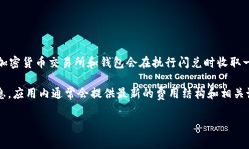 关于TP钱包的闪兑手续费，这一费用可能会根据不同的交易种类、交易金额、以及市场行情而有所变化。部分加密货币交易所和钱包会在执行闪兑时收取一定比例的手续费，通常在0.1%到1%不等。但具体数字可能会因为不同的交易对或流动性等因素而有所调整。

为了准确获取TP钱包当前的闪兑手续费信息，建议您前往TP钱包的官方网站或者直接在应用内查看相关信息。应用内通常会提供最新的费用结构和相关说明，确保您获取到最准确的信息。

如果您对TP钱包闪兑手续费还有更多具体问题，或者希望了解如何减少手续费的技巧，都可以继续提问！