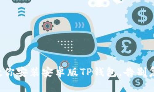 一步步教你安装安卓版TP钱包，告别复杂烦恼！