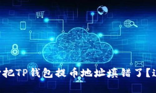 为什么你不小心把TP钱包提币地址填错了？这里有解决方法！