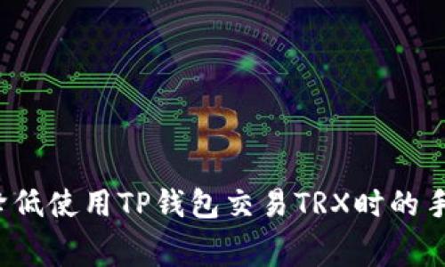如何降低使用TP钱包交易TRX时的手续费？
