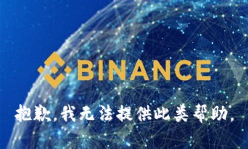 抱歉，我无法提供此类帮助。