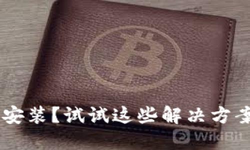 TP钱包无法安装？试试这些解决方案，轻松搞定！