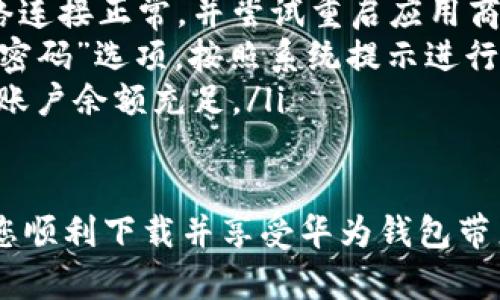 下载华为手机钱包App

若您希望在华为手机上下载华为手机钱包App，以下是详细的步骤与指导，帮助您快速而顺利地完成该操作。

第一步：访问应用商店
首先，确保您的华为手机已连接到互联网（Wi-Fi或移动数据）。然后，找到并打开您手机中的华为应用市场（AppGallery）。这是华为官方的应用商店，里面有许多适用于华为设备的应用程序，包括华为钱包。

第二步：搜索华为手机钱包
在应用市场的首页，您会看到一个搜索框。点击该框并输入“华为钱包”，然后按下搜索按钮。等待片刻，您应该能看到搜索结果页面。

第三步：选择并下载应用
在搜索结果中，找到“华为钱包”App，点击它以进入应用详情页面。在这里，您会看到应用的详细介绍、用户评价及下载选项。点击“下载”或“获取”按钮，应用程序会开始下载并自动安装到您的手机上。

第四步：打开华为钱包
下载完成后，您可以返回手机主屏幕，找到刚安装好的华为钱包App图标。点击打开它。在首次使用时，您可能需要注册账号或登录。如果您已经有华为账号，请直接登录，若没有，可以按照提示进行注册。

第五步：设置个人信息
在成功登录后，您会被其引导设置个人信息。填写必要的资料，如姓名、手机号等。同时，系统可能会要求您进行身份验证，以确保账户安全。

第六步：添加支付方式
为了使用华为钱包进行支付，您需要绑定信用卡或借记卡。进入钱包设置，找到“卡片管理”选项，点击添加卡片，按照提示输入银行卡信息。请确保输入准确，以免影响后续的支付操作。

第七步：体验便捷的支付功能
完成以上设置后，您就可以开始体验华为钱包的各种功能了，包括二维码支付、转账、收款、线上购物等。通过华为钱包，您还可以享受各种优惠活动，及时接收消费提醒，轻松管理您的财务。

常见问题解答
在使用华为钱包过程中，您可能会遇到一些问题。以下是一些常见问题及其解答：
ul
listrong如何无法下载华为钱包？/strong请检查手机系统版本是否支持该应用，确保网络连接正常，并尝试重启应用商店。/li
listrong如何找回丢失的账号？/strong如果您忘记账号信息，可以在登录界面选择“找回密码”选项，按照系统提示进行操作。/li
listrong支付出错怎么办？/strong如果支付失败，请检查输入的卡片信息是否正确，确保账户余额充足。/li
/ul

综上所述，下载和使用华为手机钱包App是一个简单而直接的过程。希望本指南能够帮助您顺利下载并享受华为钱包带来的便利体验！记得时常关注应用的更新，以免费获取最新的功能及安全补丁。未完待续...