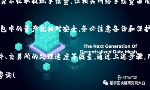 对于TP钱包（Trust Wallet）的提现时间，通常取决于多个因素，包括支持的区块链、网络拥堵情况，以及用户本身的操作流程。一般来说，TP钱包作为一个去中心化的加密货币钱包，用户可以在持有加密资产后随时进行转账或提现。

TP钱包提现的基本流程
首先，用户需要确保自己已经完成钱包的设置并拥有一定数量的加密货币。这些加密货币在TP钱包内是可以自由管理和转账的。为了提现，用户需要先将其资产发送到支持提现的交易所，如币安、火币等，具体操作步骤如下：
ol
    listrong选择交易所：/strong选择一个支持您所持有币种的交易所并注册账户。/li
    listrong转账：/strong在TP钱包中，选择要转账的币种，输入交易所的钱包地址和转账数量，确认后执行转账。/li
    listrong确认交易：/strong转账后需要等待区块链确认，通常这个过程非常迅速，但也可能受到网络状况的影响。/li
    listrong提现：/strong一旦转账成功，您可以在交易所找到您的资产，再进行法币提现或兑换成其他加密货币。/li
/ol

提现时间的影响因素
提现的时间并不是一成不变，以下几个因素可能会影响到具体的提现时长：
ul
    listrong网络拥堵：/strong每条区块链在高峰期可能会出现交易拥堵，导致确认时间延长。例如，以太坊网络在交易活跃时可能需要更长时间才能确认。/li
    listrong交易手续费：/strong用户选择的交易手续费会影响交易被打包的优先级，支付更高手续费的交易通常被矿工优先处理。/li
    listrong交易所的处理时间：/strong不同交易所对提款的处理速度不同，有些可能需要进行安全审核，导致提款延迟。/li
/ul

用户常见问题解答
用户在使用TP钱包进行提现时，可能会遇到一些常见问题，以下是一些解答：

h41. 为什么我的提现交易被标记为待处理？/h4
这可能是因为网络拥堵或者交易所正在进行安全检查。建议您耐心等待，并在必要时联系交易所的客服了解情况。

h42. 提现手续费是多少？/h4
各个平台和币种的提现手续费可能不同，用户在进行转账时应留意提示。一般情况下，TP钱包本身不收取提现手续费，但相关网络手续费由用户自行承担。

h43. TP钱包的资产安全吗？/h4
TP钱包是去中心化的钱包，您的私钥仅存储在您的设备上，这意味着只要您保持私钥的安全，钱包中的资产就相对安全。务必注意备份和保护好您的私钥，以免资产损失。

总结
TP钱包为用户提供了方便的资产管理和转账功能，提现过程相对简便，但还是需要注意网络条件、交易所的处理速度等因素。通过上述步骤，用户可以更加清晰地了解TP钱包的提现流程以及可能遇到的问题，从而更高效地进行资产操作。

希望以上信息能够帮助您解答关于TP钱包提现的问题。如果有更多具体情况或需要，欢迎随时咨询！