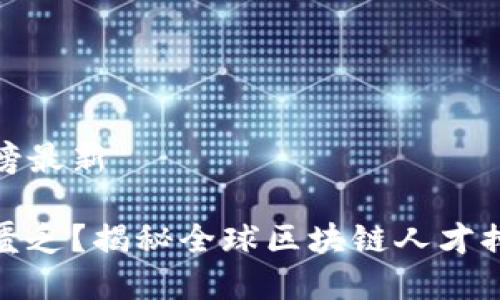 全球区块链人才排名榜最新

区块链先锋还是人才匮乏？揭秘全球区块链人才排名与市场需求的博弈