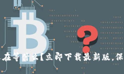 区块链钱包：你还在等什么？立即下载最新版，保护你的资产安全！