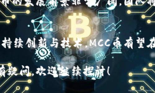 MCC币（MCC Token）是一个基于区块链技术的数字货币，属于加密数字货币的一种。它的全名是“MultiChain Coin”，旨在提供更加灵活和高效的区块链解决方案。以下是关于MCC币在区块链生态系统中的角色、应用和技术特点的详细介绍。

MCC币的背景与发展
MCC币是随着区块链技术的快速发展而诞生的一种数字货币。其主要目标是通过区块链技术解决传统金融领域中的痛点，例如交易速度慢、信息透明度不足以及跨境支付的高成本等问题。MCC币从一开始就致力于为用户提供一个安全、便捷的数字资产交易平台。

区块链技术的核心概念
在讨论MCC币之前，理解区块链技术的基本概念是非常重要的。区块链是一种去中心化的分布式账本技术，其核心特点包括透明性、安全性和不可篡改性。每一个区块都包含一定数量的交易记录，且通过加密技术与前一个区块相连，形成一个链条。 

MCC币的技术架构
MCC币的技术架构基于一种先进的区块链平台。它不仅采用了智能合约技术，还具备高效的共识机制，以确保交易的快速确认和安全性。这种设计使得MCC能够在不同的应用场景中发挥作用，例如去中心化金融、供应链管理，以及在线支付系统等。

MCC币的应用场景
MCC币的多样化应用使其在区块链环境中脱颖而出。以下是几个主要应用场景：
ul
    listrong去中心化金融（DeFi）：/strongMCC币可以作为DeFi平台的核心资产，用户可以通过借贷、投资和交易等多种方式获得收益。/li
    listrong供应链管理： /strong通过区块链记录每一个环节的交易信息，MCC币可用于提高供应链的透明度和效率。/li
    listrong在线支付： /strongMCC币的快速交易特点使其非常适合用于跨境支付和在线消费。/li
/ul

MCC币的优势与挑战
尽管MCC币具有许多优势，但也面临着一些挑战。以下是几个主要的优势和挑战：
h4优势/h4
ul
    listrong交易速度：/strongMCC币基于高效的共识机制，能够实现快速交易确认。/li
    listrong安全性：/strong独特的加密技术使得MCC在交易中具备良好的安全性，用户的资产可以得到有效保护。/li
    listrong低成本：/strongMCC币减少了跨境交易的中介费用，使得用户能够以较低的成本进行交易。/li
/ul

h4挑战/h4
ul
    listrong市场竞争：/strong加密货币市场竞争激烈，MCC币需要不断创新以维持其市场份额。/li
    listrong法律监管：/strong随着各国对数字货币监管政策的不断变化，MCC币可能面临法律层面的挑战。/li
    listrong技术更新：/strong区块链技术的迅速演进需要MCC币团队不断更新和其技术架构。/li
/ul

MCC币的未来展望
展望未来，MCC币将继续致力于推动自身在区块链技术中的应用。随着各行业对区块链技术的接受度不断提高，MCC币的发展前景非常广阔。团队将不断创新，以应对市场的变化和用户的需求，为用户提供更加安全、高效、便捷的服务。

总结
作为一种基于区块链技术的数字货币，MCC币展示了其在多种应用场景中的潜力和价值。虽然面临不少挑战，但通过持续创新与技术，MCC币有望在未来展现出更具影响力的地位。

通过这篇文章，希望能够让您对MCC币及其与区块链技术的关系有更深的理解。如果您对MCC币或其他相关话题还有疑问，欢迎继续探讨！
