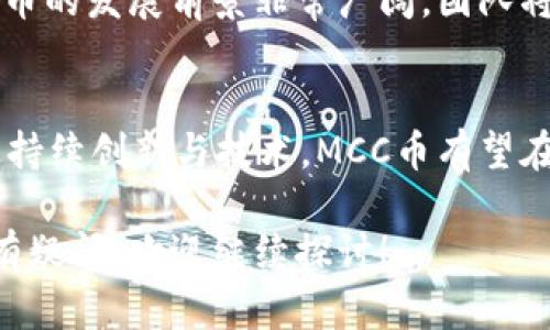 MCC币（MCC Token）是一个基于区块链技术的数字货币，属于加密数字货币的一种。它的全名是“MultiChain Coin”，旨在提供更加灵活和高效的区块链解决方案。以下是关于MCC币在区块链生态系统中的角色、应用和技术特点的详细介绍。

MCC币的背景与发展
MCC币是随着区块链技术的快速发展而诞生的一种数字货币。其主要目标是通过区块链技术解决传统金融领域中的痛点，例如交易速度慢、信息透明度不足以及跨境支付的高成本等问题。MCC币从一开始就致力于为用户提供一个安全、便捷的数字资产交易平台。

区块链技术的核心概念
在讨论MCC币之前，理解区块链技术的基本概念是非常重要的。区块链是一种去中心化的分布式账本技术，其核心特点包括透明性、安全性和不可篡改性。每一个区块都包含一定数量的交易记录，且通过加密技术与前一个区块相连，形成一个链条。 

MCC币的技术架构
MCC币的技术架构基于一种先进的区块链平台。它不仅采用了智能合约技术，还具备高效的共识机制，以确保交易的快速确认和安全性。这种设计使得MCC能够在不同的应用场景中发挥作用，例如去中心化金融、供应链管理，以及在线支付系统等。

MCC币的应用场景
MCC币的多样化应用使其在区块链环境中脱颖而出。以下是几个主要应用场景：
ul
    listrong去中心化金融（DeFi）：/strongMCC币可以作为DeFi平台的核心资产，用户可以通过借贷、投资和交易等多种方式获得收益。/li
    listrong供应链管理： /strong通过区块链记录每一个环节的交易信息，MCC币可用于提高供应链的透明度和效率。/li
    listrong在线支付： /strongMCC币的快速交易特点使其非常适合用于跨境支付和在线消费。/li
/ul

MCC币的优势与挑战
尽管MCC币具有许多优势，但也面临着一些挑战。以下是几个主要的优势和挑战：
h4优势/h4
ul
    listrong交易速度：/strongMCC币基于高效的共识机制，能够实现快速交易确认。/li
    listrong安全性：/strong独特的加密技术使得MCC在交易中具备良好的安全性，用户的资产可以得到有效保护。/li
    listrong低成本：/strongMCC币减少了跨境交易的中介费用，使得用户能够以较低的成本进行交易。/li
/ul

h4挑战/h4
ul
    listrong市场竞争：/strong加密货币市场竞争激烈，MCC币需要不断创新以维持其市场份额。/li
    listrong法律监管：/strong随着各国对数字货币监管政策的不断变化，MCC币可能面临法律层面的挑战。/li
    listrong技术更新：/strong区块链技术的迅速演进需要MCC币团队不断更新和其技术架构。/li
/ul

MCC币的未来展望
展望未来，MCC币将继续致力于推动自身在区块链技术中的应用。随着各行业对区块链技术的接受度不断提高，MCC币的发展前景非常广阔。团队将不断创新，以应对市场的变化和用户的需求，为用户提供更加安全、高效、便捷的服务。

总结
作为一种基于区块链技术的数字货币，MCC币展示了其在多种应用场景中的潜力和价值。虽然面临不少挑战，但通过持续创新与技术，MCC币有望在未来展现出更具影响力的地位。

通过这篇文章，希望能够让您对MCC币及其与区块链技术的关系有更深的理解。如果您对MCC币或其他相关话题还有疑问，欢迎继续探讨！