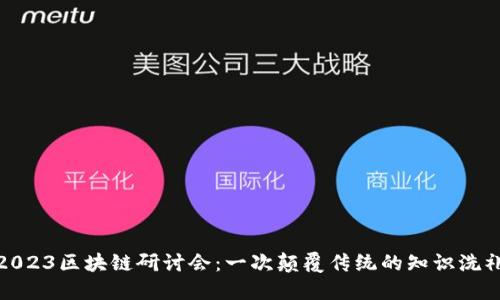 2023区块链研讨会：一次颠覆传统的知识洗礼