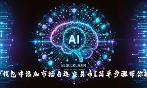 如何在TP钱包中添加市场自选交易币？简单步骤带你轻松上手！