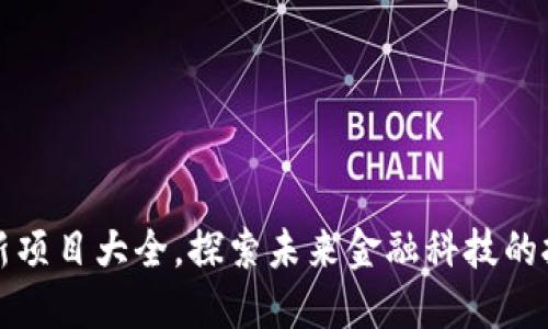 区块链最新项目大全，探索未来金融科技的挑战与机遇