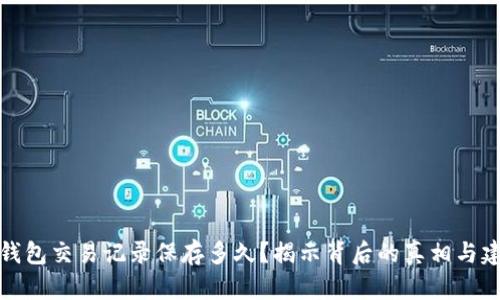 TP钱包交易记录保存多久？揭示背后的真相与建议