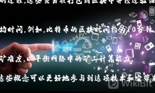 区块链和比特币相关的术语包括但不限于以下几个重要概念：

1. **区块（Block）**：
   区块是区块链的基本组成部分，包含交易数据和一个时间戳。每个区块通过加密算法与前一个区块相连接，形成不可篡改的链条。

2. **链（Chain）**：
   链是由多个区块链接而成的数据结构。每个区块都包含前一个区块的哈希值，使得区块链具有安全性和透明性。

3. **哈希（Hash）**：
   哈希是将输入数据转换为固定长度字符串的过程，常用于确保数据安全。区块链利用哈希算法验证区块内容的完整性。

4. **矿工（Miner）**：
   矿工是通过计算能力来解决复杂数学问题，从而生成新的区块的参与者。他们验证交易并将其加入区块链，通常会获得比特币作为奖励。

5. **共识机制（Consensus Mechanism）**：
   这是区块链网络中参与者之间达成一致的规则或协议。一些常见的共识机制包括工作量证明（Proof of Work）和股权证明（Proof of Stake）。

6. **钱包（Wallet）**：
   钱包是存储比特币的工具，可以是硬件、软件或在线服务。钱包中保存用户的公钥和私钥，以管理和交易比特币。

7. **公钥（Public Key）和私钥（Private Key）**：
   公钥是一个可分享的地址，别人可以通过它向你发送比特币；而私钥则是你进行交易的凭证，必须妥善保管。

8. **交易（Transaction）**：
   交易是指比特币从一个地址转移到另一个地址的过程。这些交易被打包到区块中并经过验证。

9. **区块时间（Block Time）**：
   区块时间是新生成的区块被添加到区块链的平均时间。例如，比特币的区块时间约为10分钟。

10. **难度调整（Difficulty Adjustment）**：
    为了确保区块时间稳定，区块链会定期调整挖矿难度，以平衡网络中的矿工计算能力。

这些术语构成了理解区块链和比特币的基础，掌握这些概念可以更好地参与到这项技术和它带来的经济新形式当中。